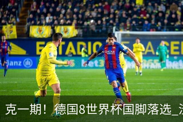 克一期！德国8世界杯国脚落选 渣叔：把这面旗赢回来