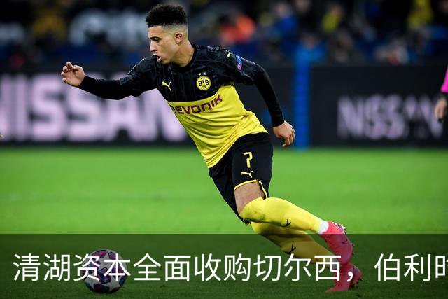 清湖资本全面收购切尔西，伯利时代正式终结